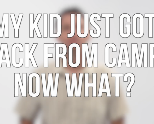 MY KID JUST GOT BACK FROM CAMP, NOW WHAT?